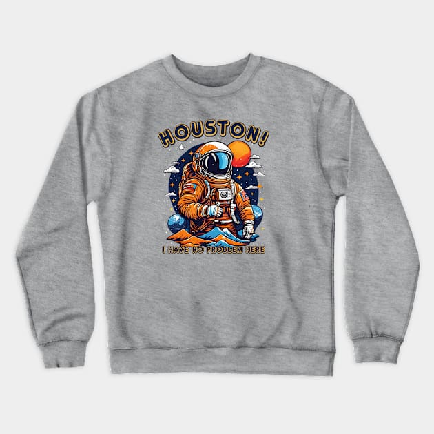 Houston! I have no problem here. Crewneck Sweatshirt by The Busy Signal